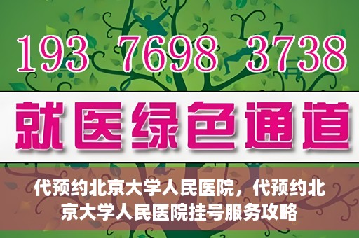 代预约北京大学人民医院，代预约北京大学人民医院挂号服务攻略