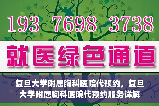 复旦大学附属胸科医院代预约，复旦大学附属胸科医院代预约服务详解