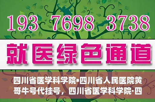 四川省医学科学院•四川省人民医院黄哥牛号代挂号，四川省医学科学院·四川省人民医院黄哥牛号——便捷挂号新体验