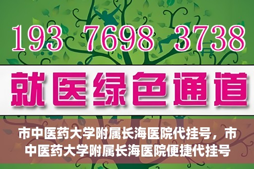市中医药大学附属长海医院代挂号，市中医药大学附属长海医院便捷代挂号服务解析