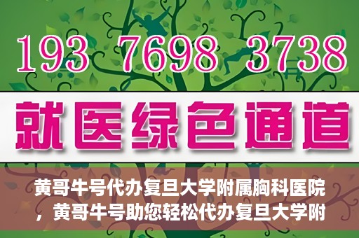 黄哥牛号代办复旦大学附属胸科医院，黄哥牛号助您轻松代办复旦大学附属胸科医院事务