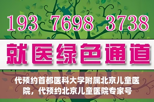 代预约首都医科大学附属北京儿童医院，代预约北京儿童医院专家号