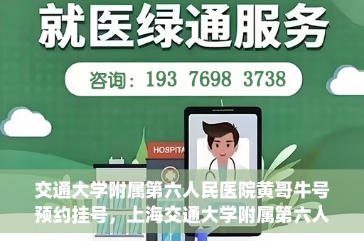 交通大学附属第六人民医院黄哥牛号预约挂号，上海交通大学附属第六人民医院黄哥牛号预约挂号攻略