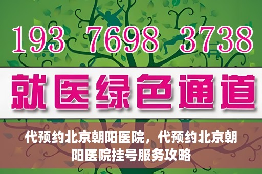 代预约北京朝阳医院，代预约北京朝阳医院挂号服务攻略