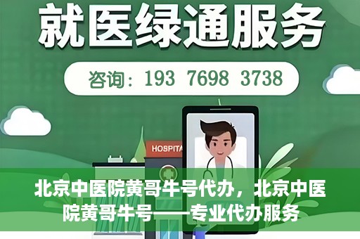 北京中医院黄哥牛号代办，北京中医院黄哥牛号——专业代办服务