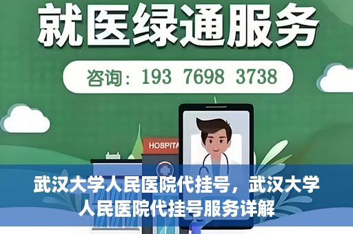 武汉大学人民医院代挂号，武汉大学人民医院代挂号服务详解