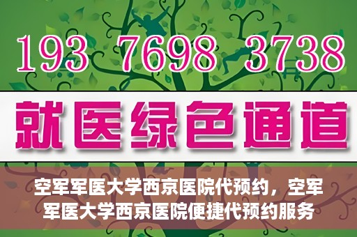 空军军医大学西京医院代预约，空军军医大学西京医院便捷代预约服务