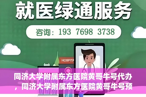 同济大学附属东方医院黄哥牛号代办，同济大学附属东方医院黄哥牛号预约代办攻略