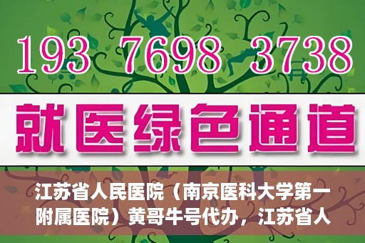 江苏省人民医院（南京医科大学第一附属医院）黄哥牛号代办，江苏省人民医院（南京医科大学第一附属医院）黄哥牛号业务代办攻略