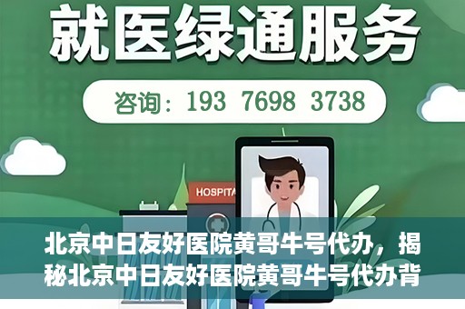 北京中日友好医院黄哥牛号代办，揭秘北京中日友好医院黄哥牛号代办背后的故事