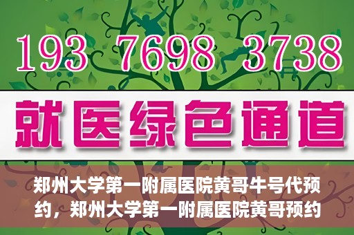郑州大学第一附属医院黄哥牛号代预约，郑州大学第一附属医院黄哥预约代挂号服务解析