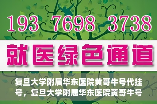 复旦大学附属华东医院黄哥牛号代挂号，复旦大学附属华东医院黄哥牛号代挂号解析与体验分享