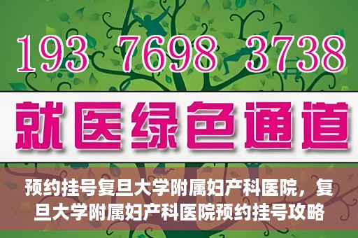 预约挂号复旦大学附属妇产科医院，复旦大学附属妇产科医院预约挂号攻略