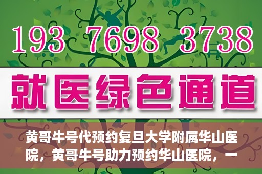 黄哥牛号代预约复旦大学附属华山医院，黄哥牛号助力预约华山医院，一站式便捷医疗预约服务开启