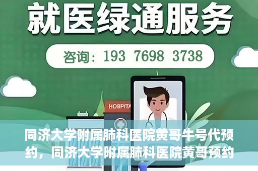 同济大学附属肺科医院黄哥牛号代预约，同济大学附属肺科医院黄哥预约代预约服务启动