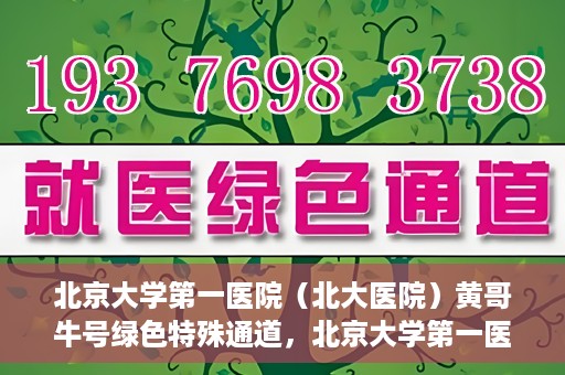 北京大学第一医院（北大医院）黄哥牛号绿色特殊通道，北京大学第一医院绿色特殊通道，黄哥牛号的探索与实践
