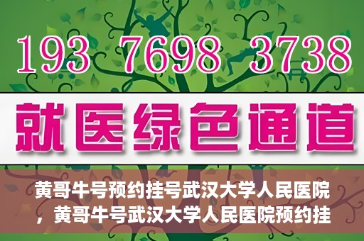 黄哥牛号预约挂号武汉大学人民医院，黄哥牛号武汉大学人民医院预约挂号攻略