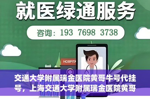 交通大学附属瑞金医院黄哥牛号代挂号，上海交通大学附属瑞金医院黄哥牛号挂号攻略，便捷代挂号服务解析