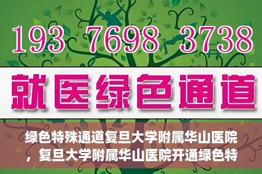 绿色特殊通道复旦大学附属华山医院，复旦大学附属华山医院开通绿色特殊通道服务