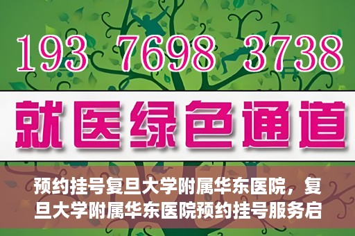 预约挂号复旦大学附属华东医院，复旦大学附属华东医院预约挂号服务启动