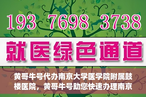 黄哥牛号代办南京大学医学院附属鼓楼医院，黄哥牛号助您快速办理南京大学医学院附属鼓楼医院事务