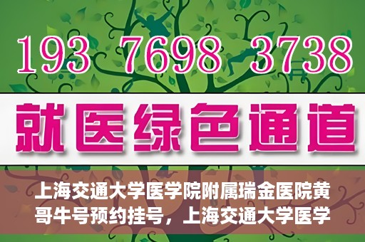 上海交通大学医学院附属瑞金医院黄哥牛号预约挂号，上海交通大学医学院附属瑞金医院黄哥牛号预约挂号攻略详解