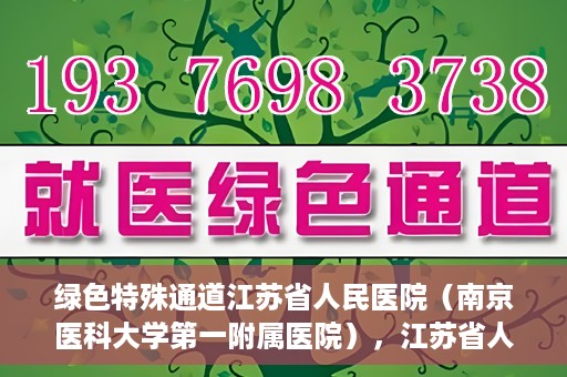 绿色特殊通道江苏省人民医院（南京医科大学第一附属医院），江苏省人民医院（南京医科大学第一附属医院），绿色特殊通道开启健康之门