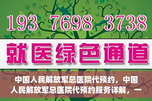 中国人民解放军总医院代预约，中国人民解放军总医院代预约服务详解，一站式预约解决方案助力就医无忧