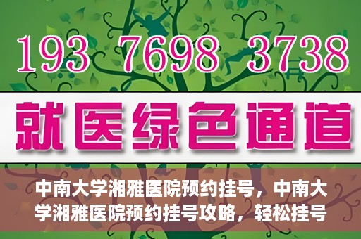 中南大学湘雅医院预约挂号，中南大学湘雅医院预约挂号攻略，轻松挂号，就医无忧