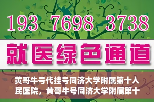 黄哥牛号代挂号同济大学附属第十人民医院，黄哥牛号同济大学附属第十人民医院代挂号服务解析