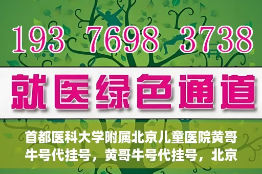 首都医科大学附属北京儿童医院黄哥牛号代挂号，黄哥牛号代挂号，北京儿童医院挂号新选择