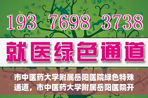 市中医药大学附属岳阳医院绿色特殊通道，市中医药大学附属岳阳医院开通绿色特殊通道，助力健康岳阳建设