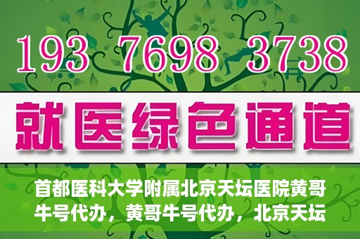 首都医科大学附属北京天坛医院黄哥牛号代办，黄哥牛号代办，北京天坛医院就医新通道