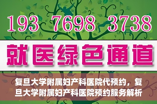 复旦大学附属妇产科医院代预约，复旦大学附属妇产科医院预约服务解析