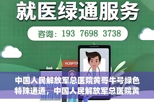 中国人民解放军总医院黄哥牛号绿色特殊通道，中国人民解放军总医院黄哥牛号，绿色特殊通道开启健康之门