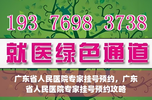 广东省人民医院专家挂号预约，广东省人民医院专家挂号预约攻略