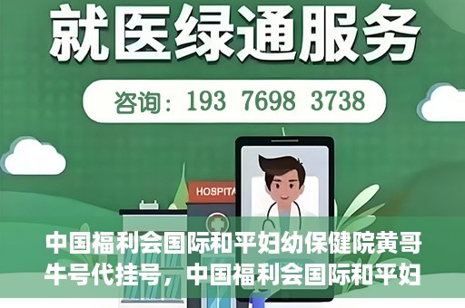 中国福利会国际和平妇幼保健院黄哥牛号代挂号，中国福利会国际和平妇幼保健院黄哥牛号挂号攻略