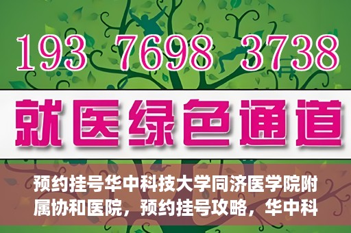 预约挂号华中科技大学同济医学院附属协和医院，预约挂号攻略，华中科技大学同济医学院附属协和医院就医指南