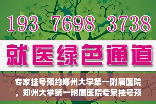 专家挂号预约郑州大学第一附属医院，郑州大学第一附属医院专家挂号预约详解