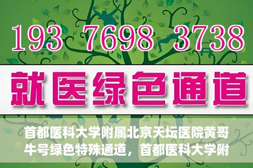 首都医科大学附属北京天坛医院黄哥牛号绿色特殊通道，首都医科大学附属北京天坛医院黄哥牛号，绿色特殊通道开启健康之门