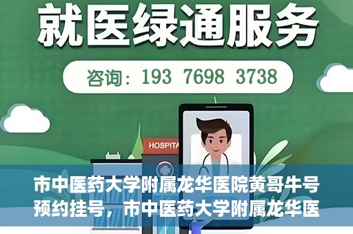 市中医药大学附属龙华医院黄哥牛号预约挂号，市中医药大学附属龙华医院黄哥牛号预约挂号攻略揭秘
