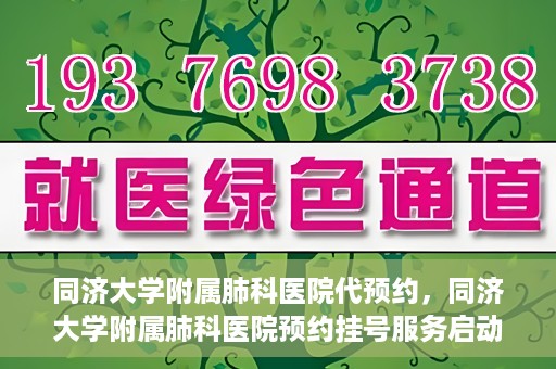 同济大学附属肺科医院代预约，同济大学附属肺科医院预约挂号服务启动