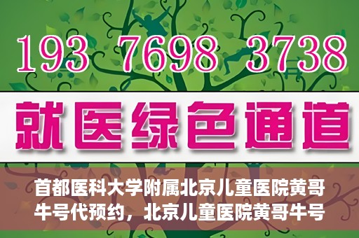 首都医科大学附属北京儿童医院黄哥牛号代预约，北京儿童医院黄哥牛号预约服务，专业便捷的健康守护使者