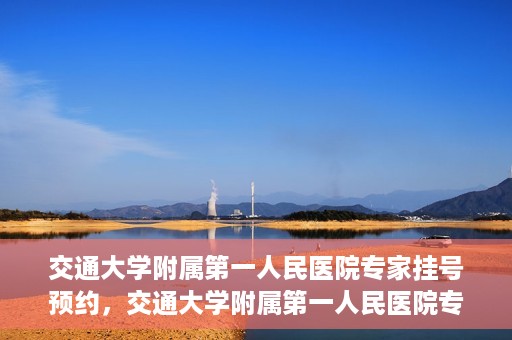 交通大学附属第一人民医院专家挂号预约，交通大学附属第一人民医院专家挂号预约攻略与指南