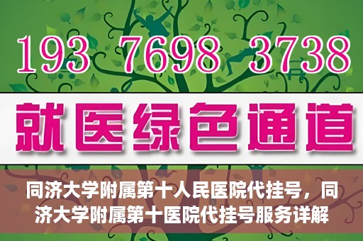 同济大学附属第十人民医院代挂号，同济大学附属第十医院代挂号服务详解