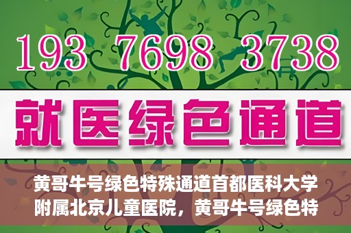 黄哥牛号绿色特殊通道首都医科大学附属北京儿童医院，黄哥牛号绿色特殊通道，北京儿童医院创新实践之路