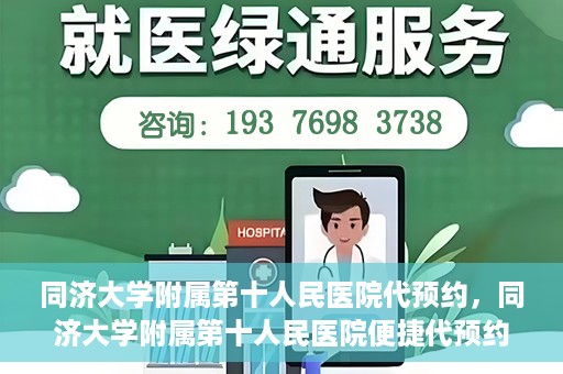 同济大学附属第十人民医院代预约，同济大学附属第十人民医院便捷代预约服务