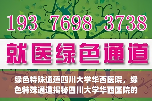 绿色特殊通道四川大学华西医院，绿色特殊通道揭秘四川大学华西医院的力量与担当