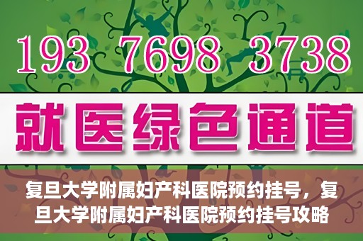复旦大学附属妇产科医院预约挂号，复旦大学附属妇产科医院预约挂号攻略与指南