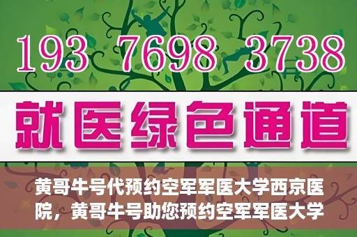 黄哥牛号代预约空军军医大学西京医院，黄哥牛号助您预约空军军医大学西京医院，一站式便捷就医体验
